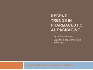 RECENT
                   TRENDS IN
                   PHARMACEUTIC
                   AL PACKAGING
                     By Mr.Prashant Patel
                     Department of pharmaceutical
                     technology




Indukaka Ipcowala college of pharmacy
 