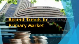 Recent Trends In
Primary Market
 