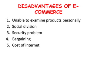 DISADVANTAGES OF E-
COMMERCE
1. Unable to examine products personally
2. Social division
3. Security problem
4. Bargaining
5. Cost of internet.
 