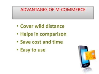 ADVANTAGES OF M-COMMERCE
• Cover wild distance
• Helps in comparison
• Save cost and time
• Easy to use
 