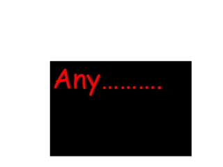 Any……….
 