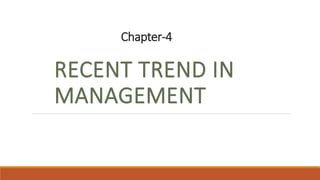 Chapter-4
RECENT TREND IN
MANAGEMENT
 