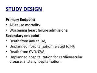 STUDY DESIGN
Primary Endpoint
• All-cause mortality
• Worsening heart failure admissions
Secondary endpoint:
• Death from any cause,
• Unplanned hospitalization related to HF,
• Death from CVD, CVA,
• Unplanned hospitalization for cardiovascular
disease, and anyhospitalization.
 