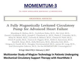 MOMEMTUM-3
Multicenter Study of MagLev Technology in Patients Undergoing
Mechanical Circulatory Support Therapy with HeartMate 3
N Engl J Med 376;5. February 2, 2017
 