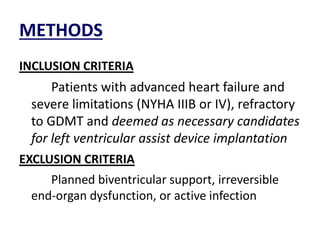 METHODS
INCLUSION CRITERIA
Patients with advanced heart failure and
severe limitations (NYHA IIIB or IV), refractory
to GDMT and deemed as necessary candidates
for left ventricular assist device implantation
EXCLUSION CRITERIA
Planned biventricular support, irreversible
end-organ dysfunction, or active infection
 