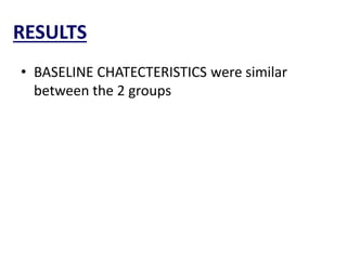 RESULTS
• BASELINE CHATECTERISTICS were similar
between the 2 groups
 