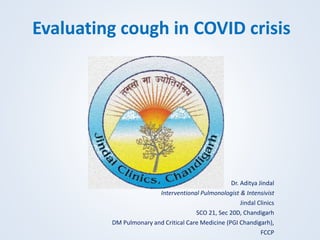 Evaluating cough in COVID crisis
Dr. Aditya Jindal
Interventional Pulmonologist & Intensivist
Jindal Clinics
SCO 21, Sec 20D, Chandigarh
DM Pulmonary and Critical Care Medicine (PGI Chandigarh),
FCCP
 