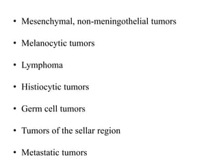 • Mesenchymal, non-meningothelial tumors
• Melanocytic tumors
• Lymphoma
• Histiocytic tumors
• Germ cell tumors
• Tumors of the sellar region
• Metastatic tumors
 