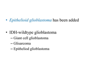 • Epithelioid glioblastoma has been added
• IDH-wildtype glioblastoma
– Giant cell glioblastoma
– Glisarcoma
– Epitheliod glioblastoma
 