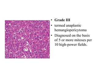 • Grade III
• termed anaplastic
hemangiopericytoma
• Diagnosed on the basis
of 5 or more mitoses per
10 high-power fields.
 