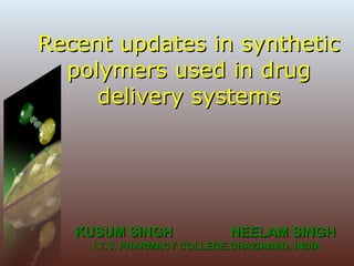 Recent updates in synthetic polymers used in drug delivery systems KUSUM SINGH  NEELAM SINGH I.T.S. PHARMACY COLLEGE,GHAZIABAD, INDIA 