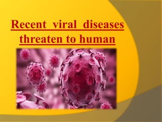Recent viral diseases
threaten to human
 