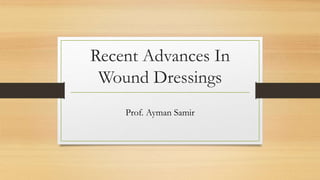 Recent Advances In
Wound Dressings
Prof. Ayman Samir
 