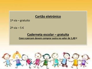 De volta
à escola
Cartão eletrónico
1ª via – gratuito
2ª via – 5 €
Caderneta escolar – gratuita
Caso a percam devem comprar outra no valor de 1,40 €
 