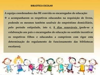 De volta
à escola
A equipa coordenadora das BE convida os encarregados de educação:
 a acompanharem os respetivos educandos na requisição de livros,
podendo os mesmos também usufruir do empréstimo domiciliário,
pelo período estipulado, isto é, 8 dias renováveis (pede-se a
colaboração aos pais e encarregados de educação no sentido incentivar
os respetivos filhos e educandos a cumprirem com rigor esta
determinação do regulamento de funcionamento das bibliotecas
escolares);
BIBLIOTECA ESCOLAR
 