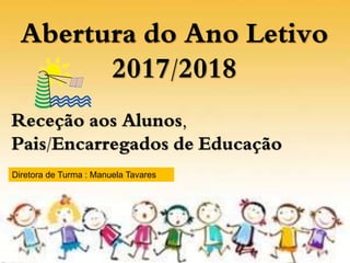 Diretora de Turma : Manuela Tavares
Abertura do Ano Letivo
2017/2018
Receção aos Alunos,
Pais/Encarregados de Educação
 