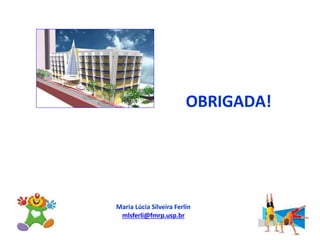 Maria Lúcia Silveira Ferlin
mlsferli@fmrp.usp.br
OBRIGADA!
 