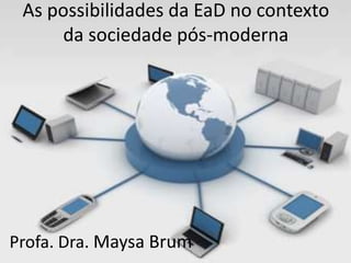 As possibilidades da EaD no contexto
da sociedade pós-moderna
Profa. Dra. Maysa Brum
 