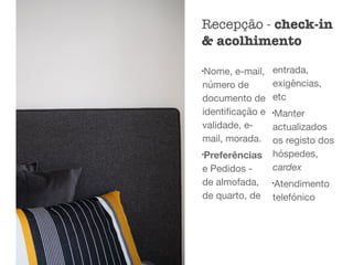 l
Nome, e-mail,
número de
documento de
identiﬁcação e
validade, e-
mail, morada.

l
Preferências
e Pedidos -
de almofada,
de quarto, de
entrada,
exigências,
etc

l
Manter
actualizados
os registo dos
hóspedes,
cardex

l
Atendimento
telefónico
Recepção - check-in
& acolhimento
 