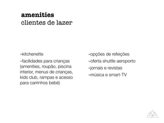 amenities
clientes de lazer
-kitchenette
-facilidades para crianças
(amenities, roupão, piscina
interior, menus de crianças,
kids club, rampas e acesso
para carrinhos bebé)
-opções de refeições
-oferta shuttle aeroporto
-jornais e revistas
-música e smart-TV
 