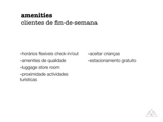 amenities
clientes de ﬁm-de-semana
-horários ﬂexíveis check-in/out
-amenities de qualidade
-luggage store room
-proximidade actividades
turísticas
-aceitar crianças
-estacionamento gratuito
 