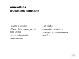 amenities
casais em romance
-roupão e chinelos
-SPA e oferta massagem de
boas vindas
-champanhe ou vinho
-room service
-gift basket
-amenities românticos
-smart tv ou coluna de som
sem ﬁos
 