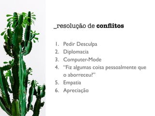 1. Pedir Desculpa
2. Diplomacia
3. Computer-Mode
4. “Fiz algumas coisa pessoalmente que
o aborreceu?”
5. Empatia
6. Apreciação
_resolução de conﬂitos
 