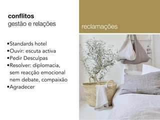 •Standards hotel
•Ouvir: escuta activa
•Pedir Desculpas
•Resolver: diplomacia,
sem reacção emocional
nem debate, compaixão
•Agradecer
conﬂitos
gestão e relações reclamações
 