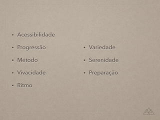 • Acessibilidade
• Progressão
• Método
• Vivacidade
• Ritmo
• Variedade
• Serenidade
• Preparação
 