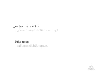 _catarina varão
_catarina.varao@th2.com.pt
_luis neto
luis.neto@th2.com.pt
 