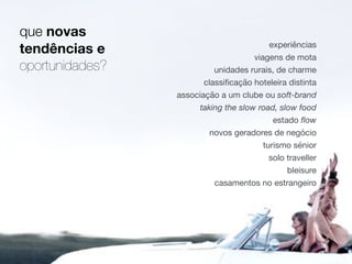 que novas
tendências e
oportunidades?
experiências

viagens de mota

unidades rurais, de charme

classiﬁcação hoteleira distinta

associação a um clube ou soft-brand

taking the slow road, slow food
estado ﬂow

novos geradores de negócio

turismo sénior

solo traveller

bleisure

casamentos no estrangeiro
 