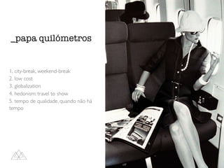 1. city-break, weekend-break
2. low cost
3. globalization
4. hedonism: travel to show
5. tempo de qualidade, quando não há
tempo
_papa quilómetros
 