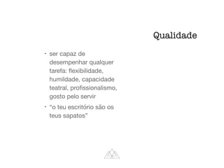 l
ser capaz de
desempenhar qualquer
tarefa: ﬂexibilidade,
humildade, capacidade
teatral, proﬁssionalismo,
gosto pelo servir

l
“o teu escritório são os
teus sapatos”
Qualidade
 