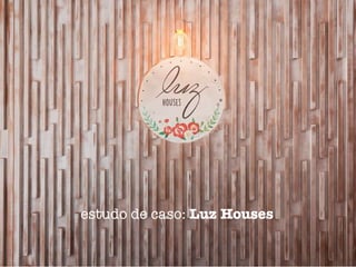 estudo de caso: Luz Houses
 