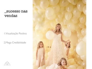 1.Visualização Positiva
2.Mega Credibilidade
_sucesso nas
vendas
 