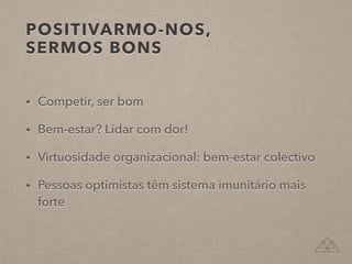 POSITIVARMO-NOS,
SERMOS BONS
• Competir, ser bom
• Bem-estar? Lidar com dor!
• Virtuosidade organizacional: bem-estar colectivo
• Pessoas optimistas têm sistema imunitário mais
forte
 