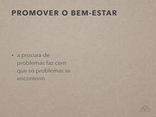 PROMOVER O BEM-ESTAR
• a procura de
problemas faz com
que só problemas se
encontrem
 