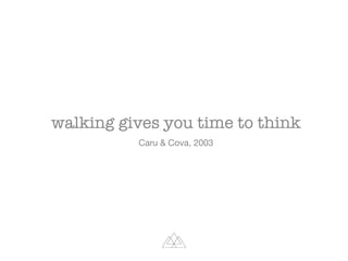 walking gives you time to think

Caru & Cova, 2003
 