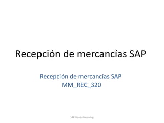 Recepción de mercancías SAP
Recepción de mercancías SAP
MM_REC_320
SAP Goods Receiving
 