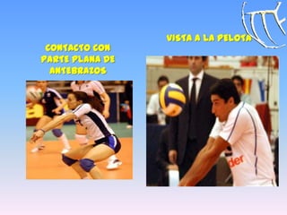 CONTACTO CON
PARTE PLANA DE
ANTEBRAZOS
VISTA A LA PELOTA
 