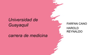 Universidad de
Guayaquil
carrera de medicina
FARFAN CANO
HAROLD
REYNALDO
 