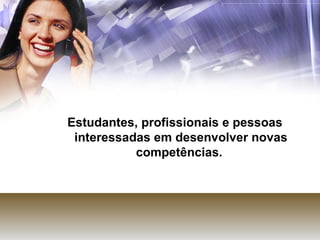 Estudantes, profissionais e pessoas interessadas em desenvolver novas competências.  