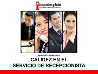 Seminario – Taller sobre:
CALIDEZ EN EL
SERVICIO DE RECEPCIONISTA
 