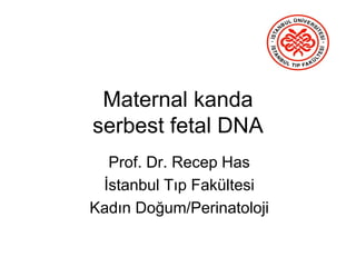 Maternal kanda
serbest fetal DNA
Prof. Dr. Recep Has
İstanbul Tıp Fakültesi
Kadın Doğum/Perinatoloji
 