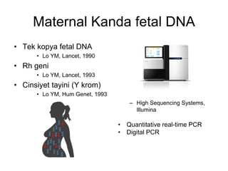 Maternal Kanda fetal DNA
• Tek kopya fetal DNA
• Lo YM, Lancet, 1990
• Rh geni
• Lo YM, Lancet, 1993
• Cinsiyet tayini (Y krom)
• Lo YM, Hum Genet, 1993
– High Sequencing Systems,
Illumina
• Quantitative real-time PCR
• Digital PCR
 