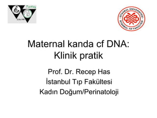 Maternal kanda cf DNA:
Klinik pratik
Prof. Dr. Recep Has
İstanbul Tıp Fakültesi
Kadın Doğum/Perinatoloji
 