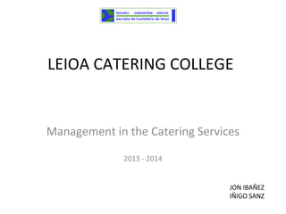 LEIOA CATERING COLLEGE

Management in the Catering Services
2013 - 2014
JON IBAÑEZ
IÑIGO SANZ

 