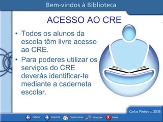 ACESSO AO CRE Todos os alunos da escola têm livre acesso  ao CRE. Para poderes utilizar os serviços do CRE deverás identificar-te mediante a caderneta escolar. 