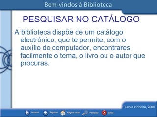 PESQUISAR NO CATÁLOGO A biblioteca dispõe de um catálogo electrónico, que te permite, com o auxílio do computador, encontrares facilmente o tema, o livro ou o autor que procuras.  