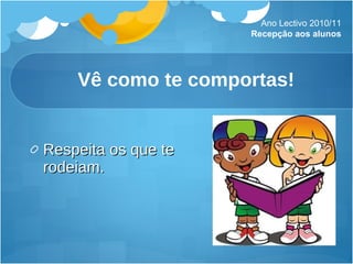Vê como te comportas! Respeita os que te rodeiam. Ano Lectivo 2010/11 Recepção aos alunos 